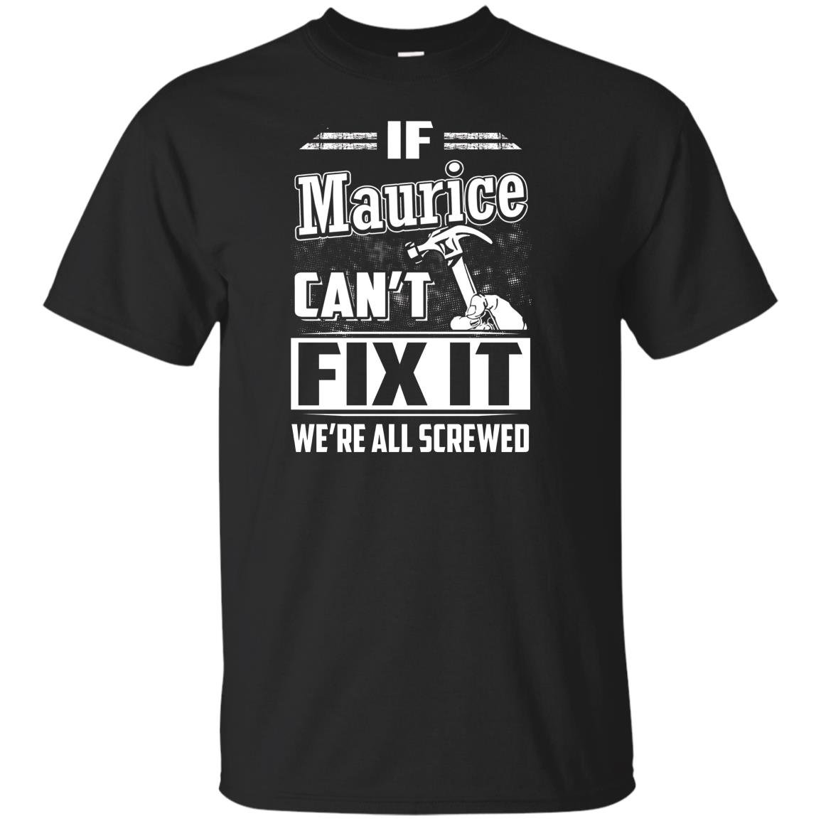 If maurice cant fix it were all screwed T-shirt