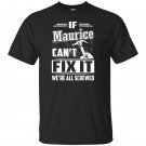 If maurice cant fix it were all screwed T-shirt