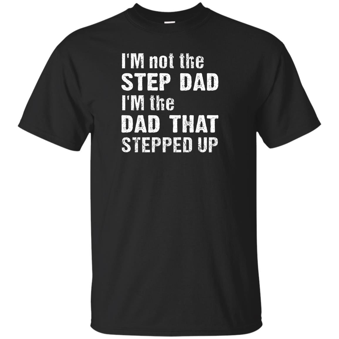 Im not the step dad im the dad that stepped up T-shirt