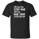 Im not the step dad im the dad that stepped up T-shirt