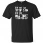 Im not the step dad im the dad that stepped up T-shirt