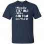 Im not the step dad im the dad that stepped up T-shirt