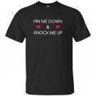 Pin me down and knock me up funny cute T-shirt