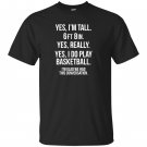 Yes im tall i play basketball funny 6 8 gift T-shirt