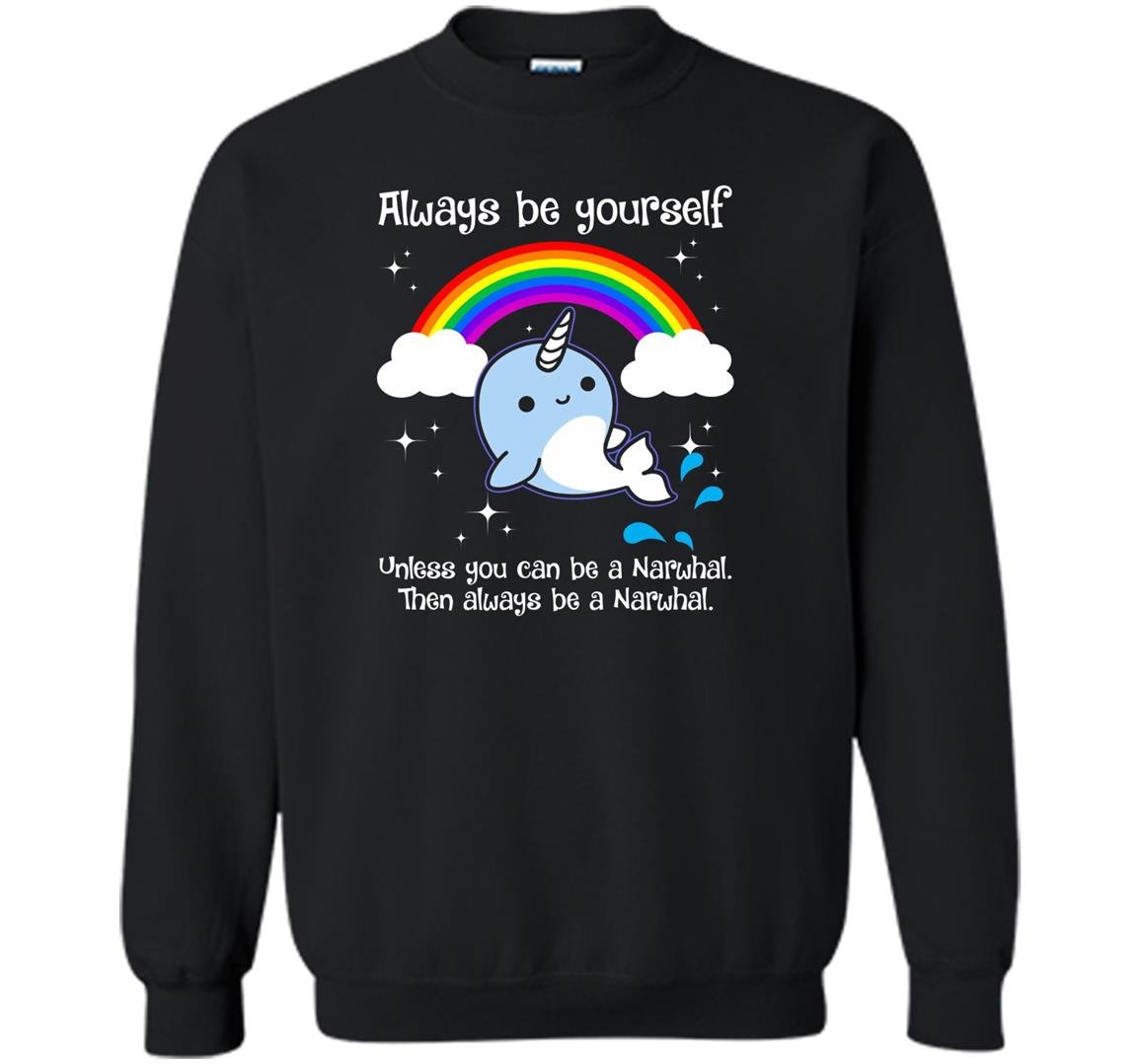Always be yourself unless you can be a narwhal Sweatshirt