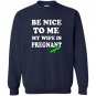 Be nice to me my wife is pregnant again funny Sweatshirt