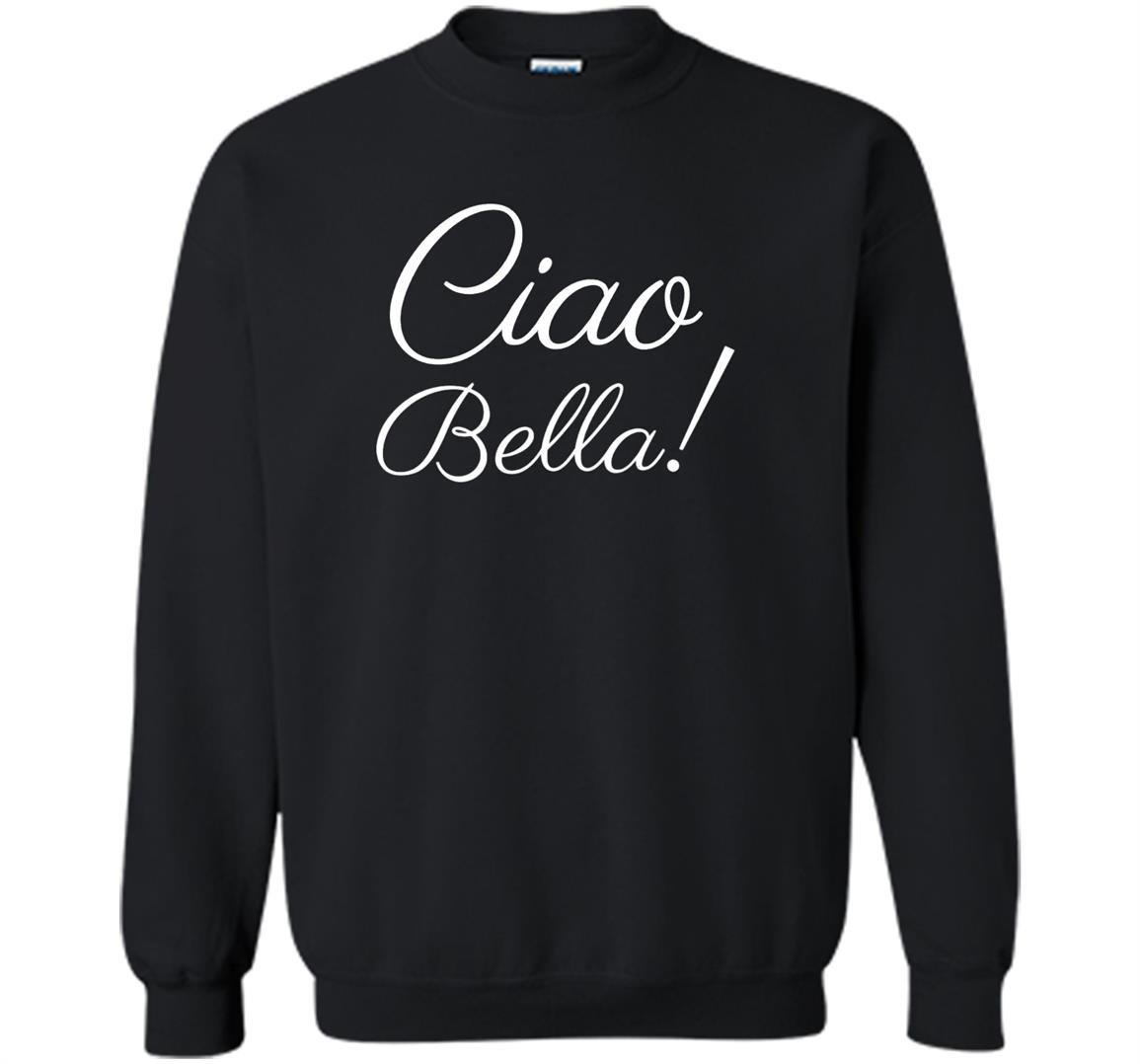 Ciao bella sweatshirt italian hello beautiful italy Sweatshirt