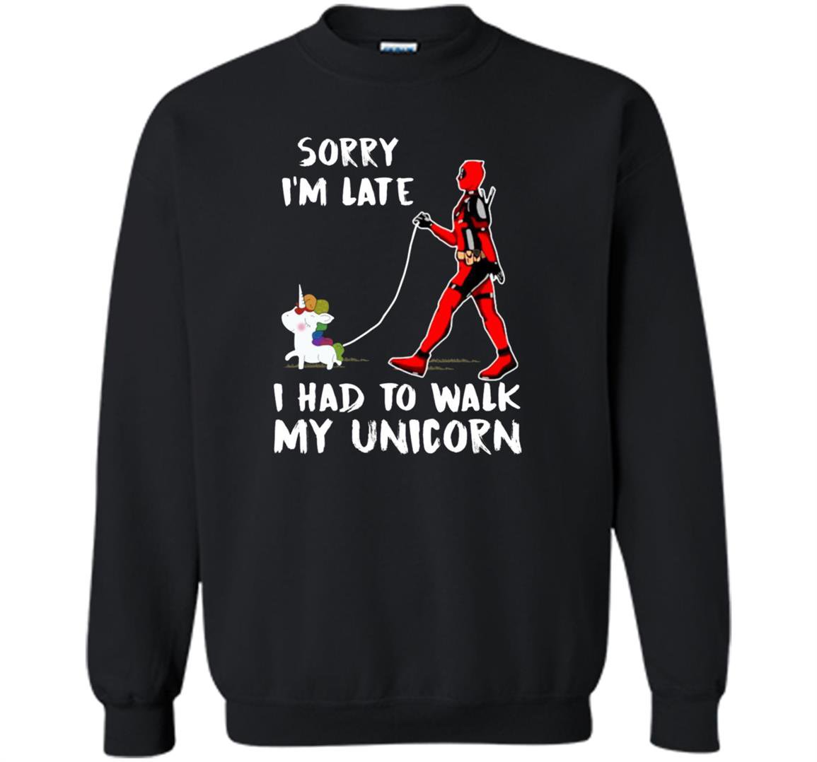 Deadpool sorry im late i had to walk my unicorn Sweatshirt