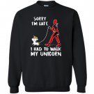 Deadpool sorry im late i had to walk my unicorn Sweatshirt