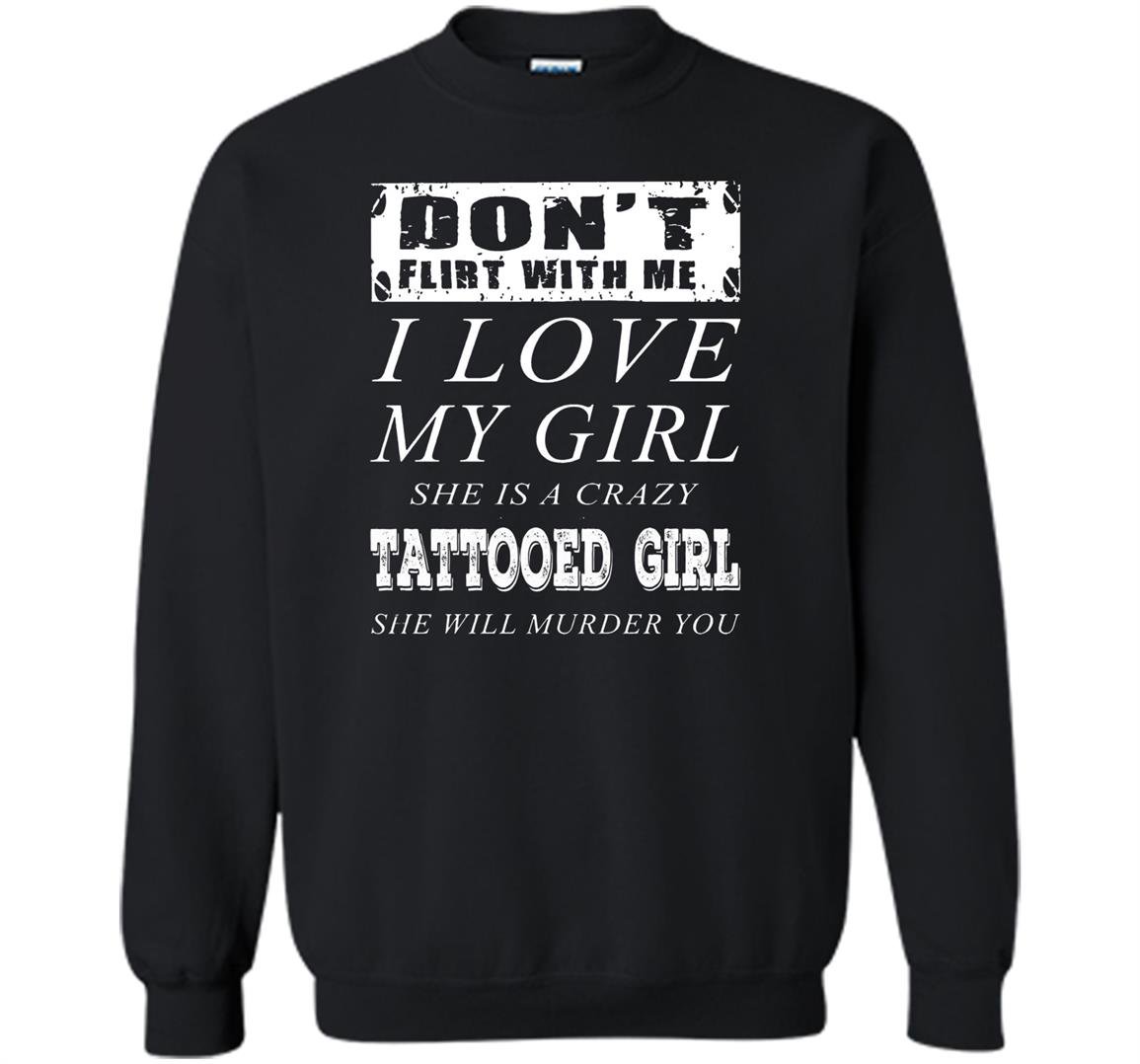Dont flirt with me i love my tattooed girl Sweatshirt
