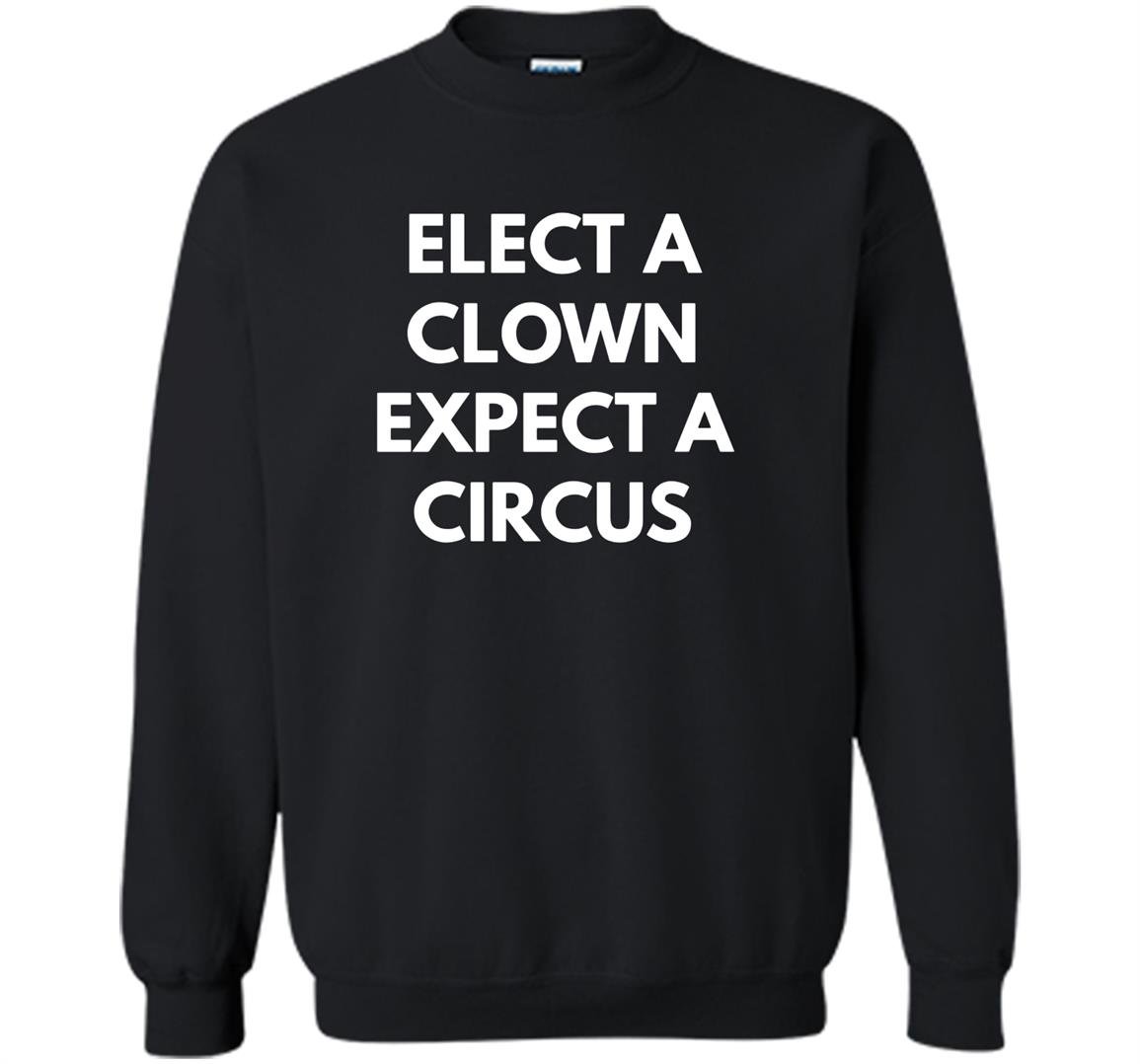 Elect a clown expect a circus never trump Sweatshirt
