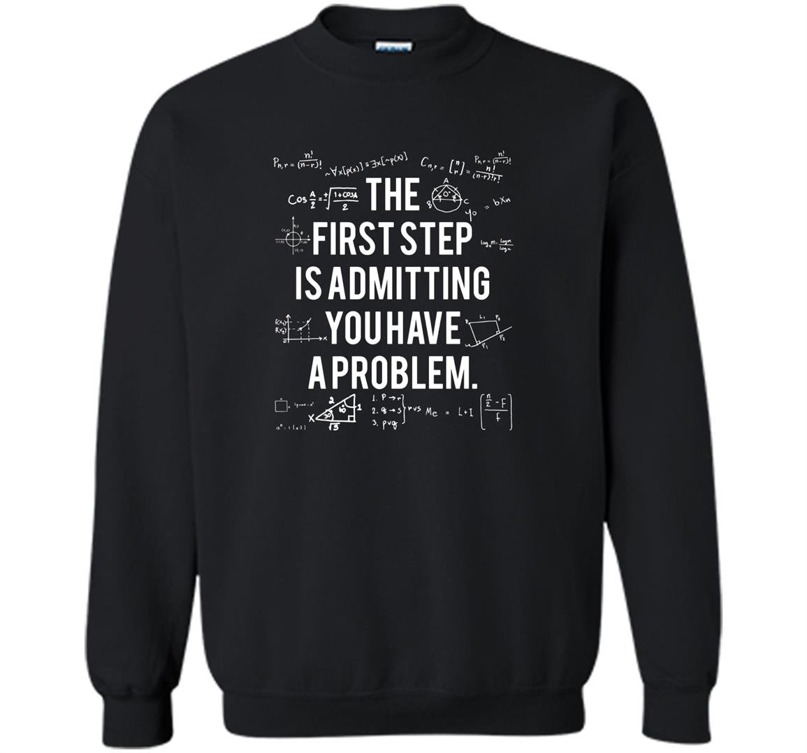 First step is admitting you have a problem Sweatshirt