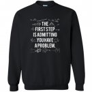 First step is admitting you have a problem Sweatshirt