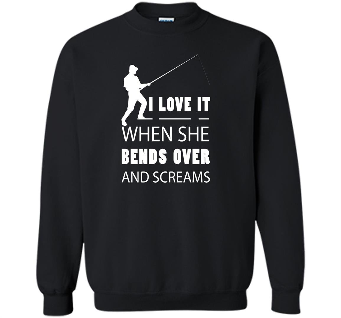 Fishing love it when she bends over and screams Sweatshirt
