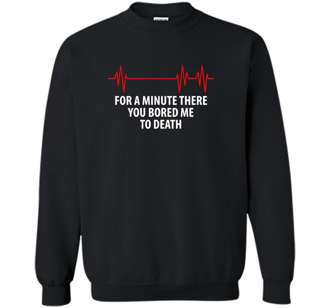 For a minute there you bored me to death Sweatshirt