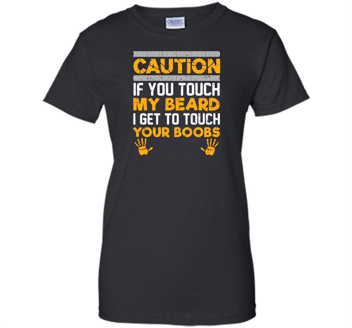 Caution if you touch my beard i get to touch your boobs Women