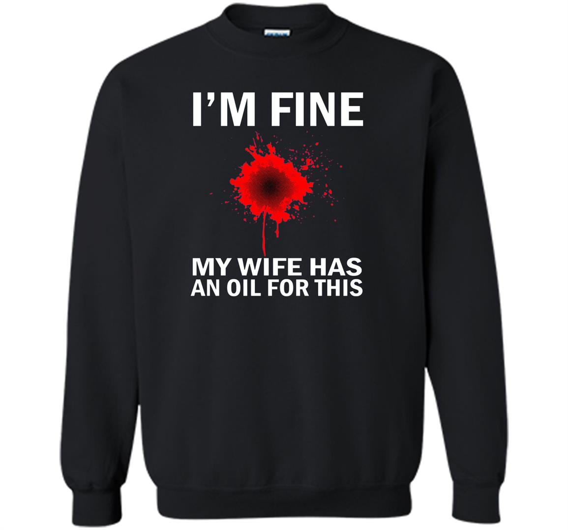 Funny im fine my wife has an oil for this Sweatshirt