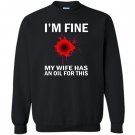 Funny im fine my wife has an oil for this Sweatshirt