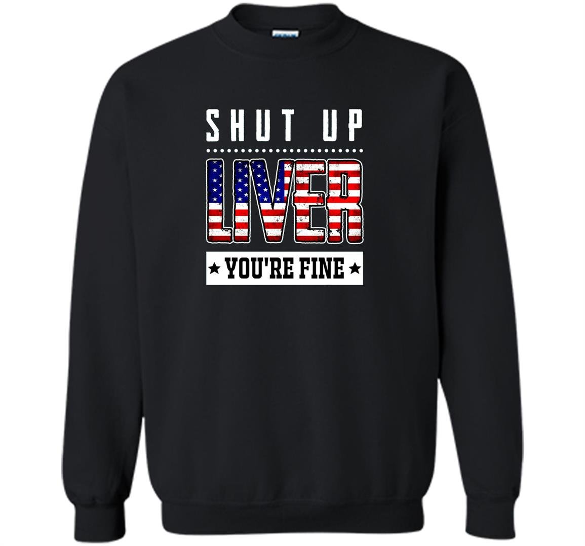 Funny shut up liver youre fine 4th of july Sweatshirt