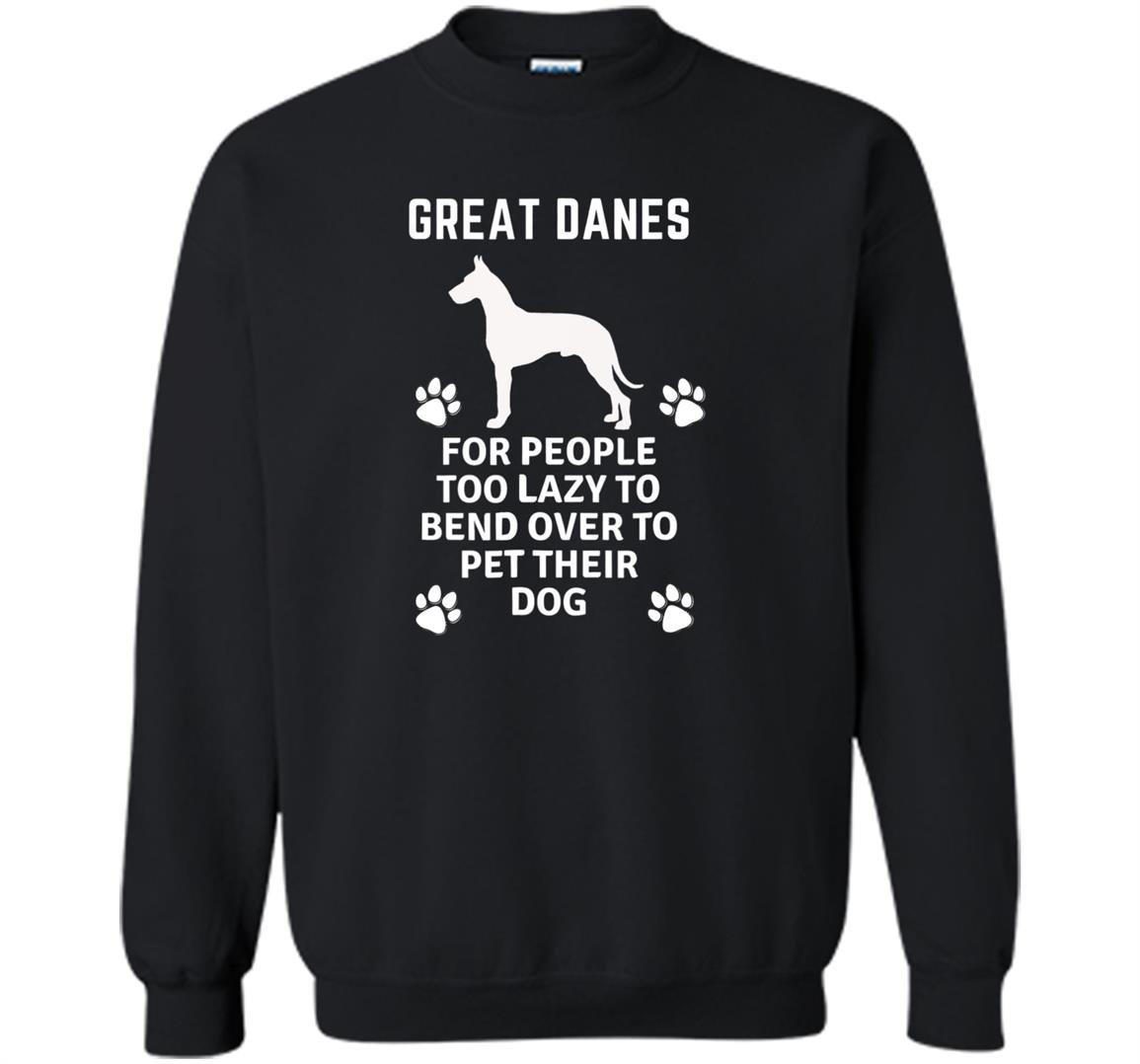 Great danes for people too lazy to bend over Sweatshirt