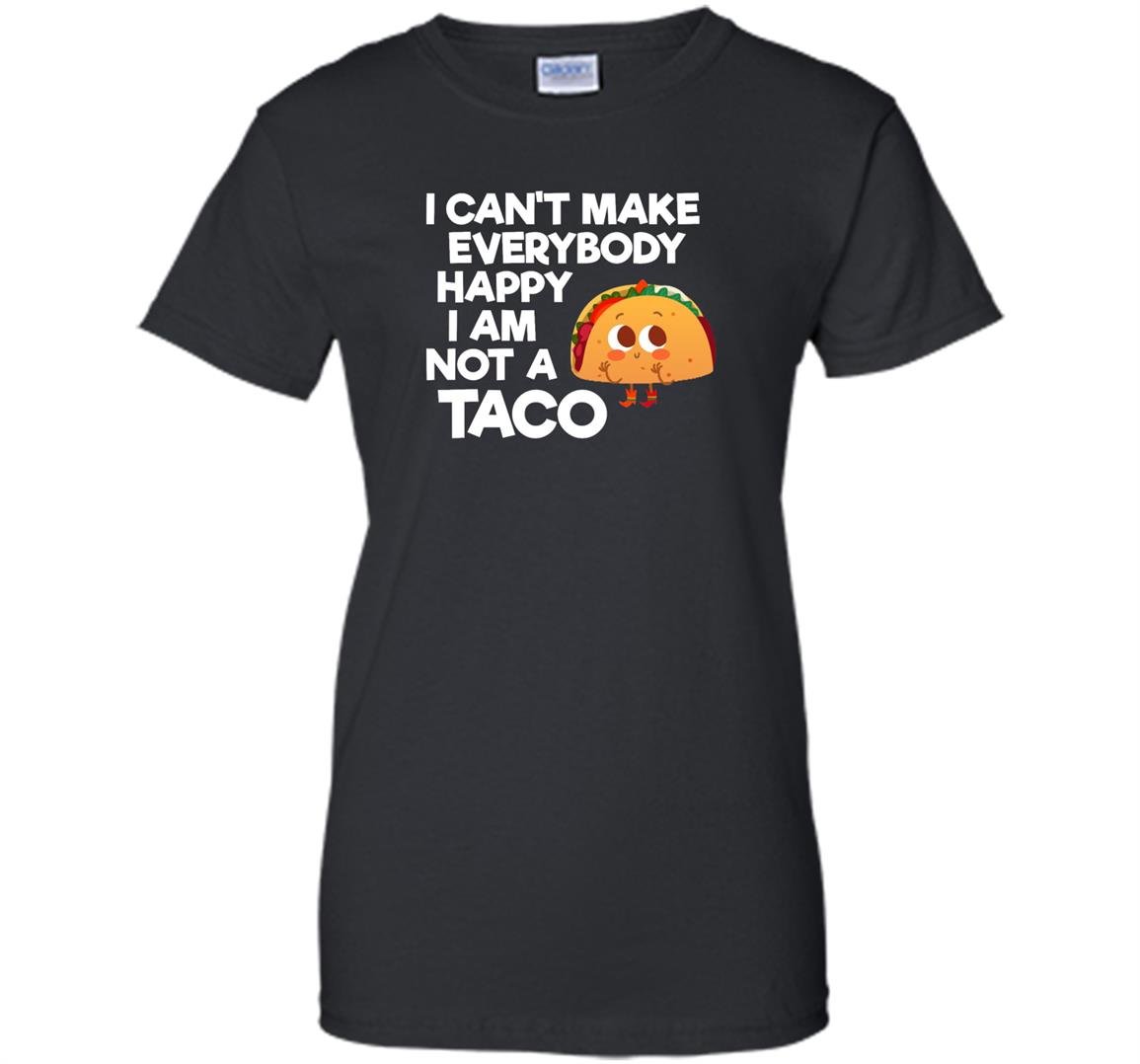 I cant make everybody happy i am a taco Women