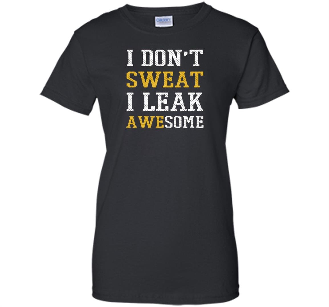 I dont sweat i leak awesome Women