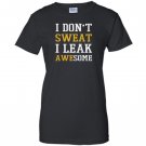I dont sweat i leak awesome Women