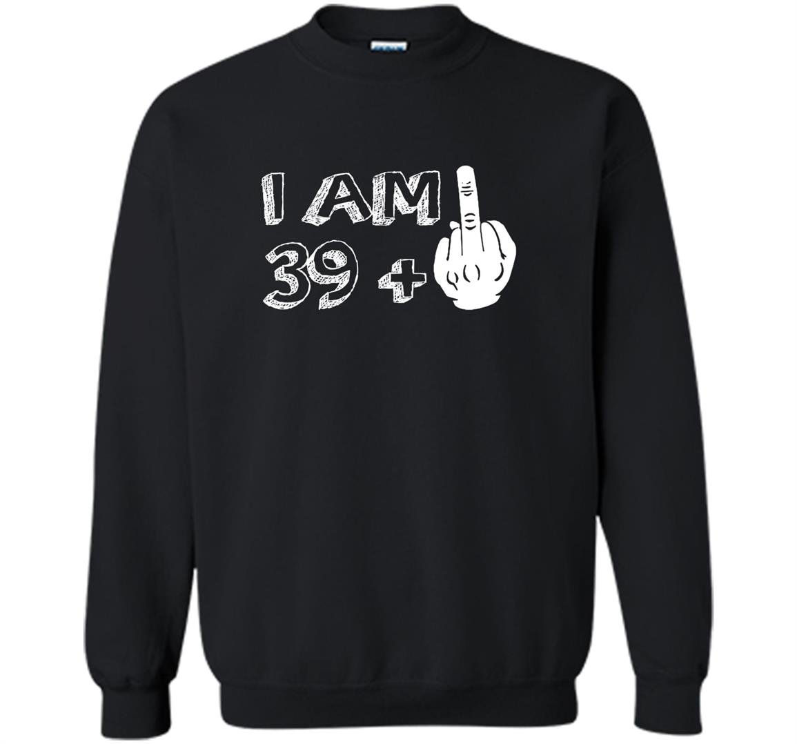 I am 39 plus middle finger funny Sweatshirt
