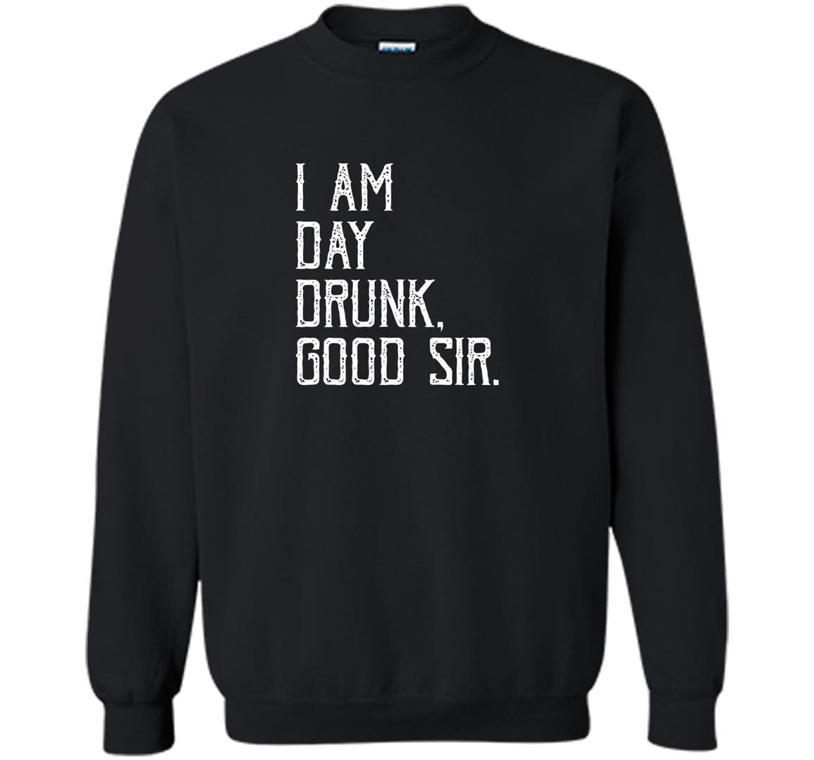 I am day drunk good sir funny party gift Sweatshirt
