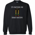 Id rather be drag racing in my race car line it up Sweatshirt
