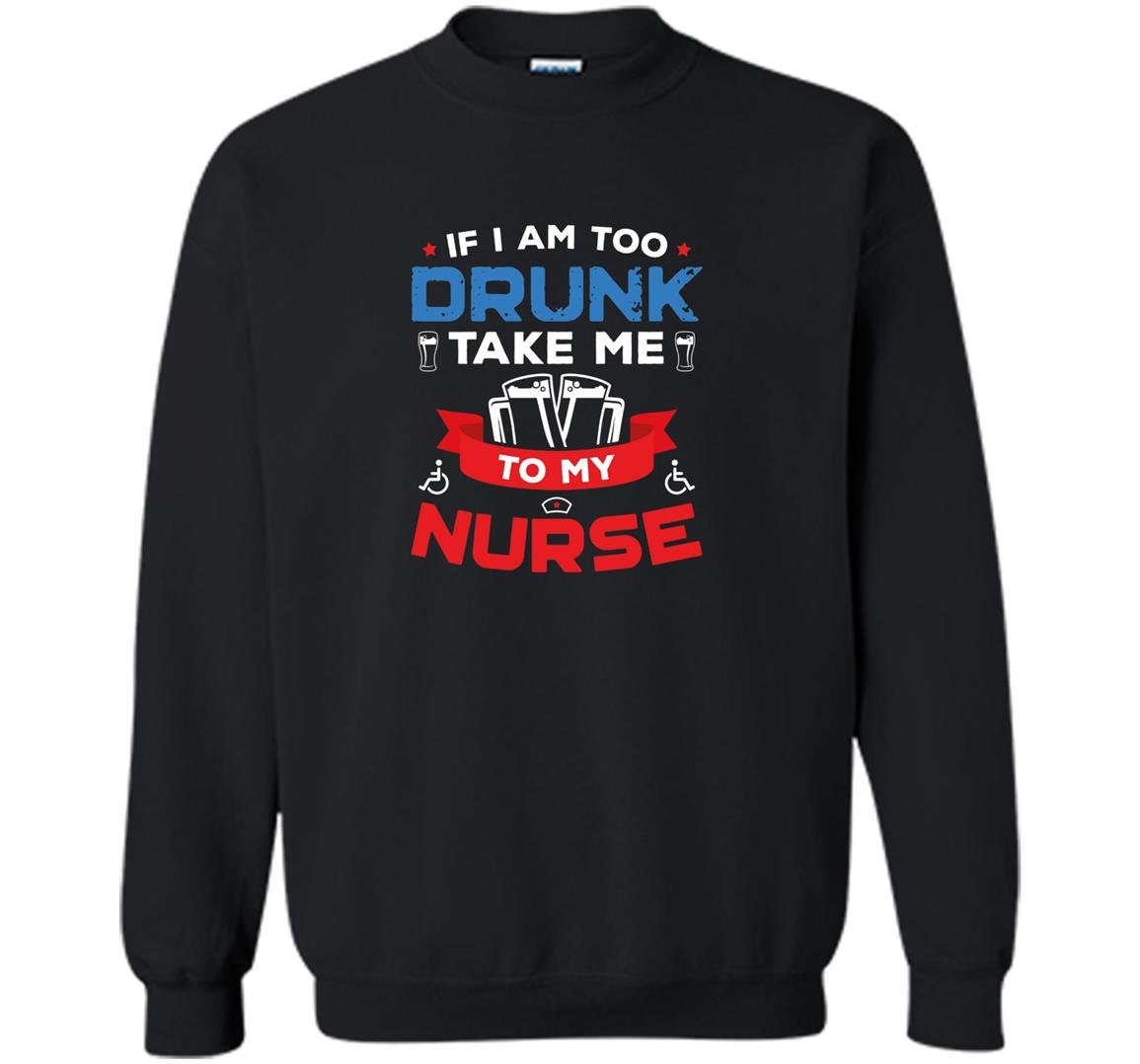 If i am too drunk take me to my nurse 4th of july Sweatshirt