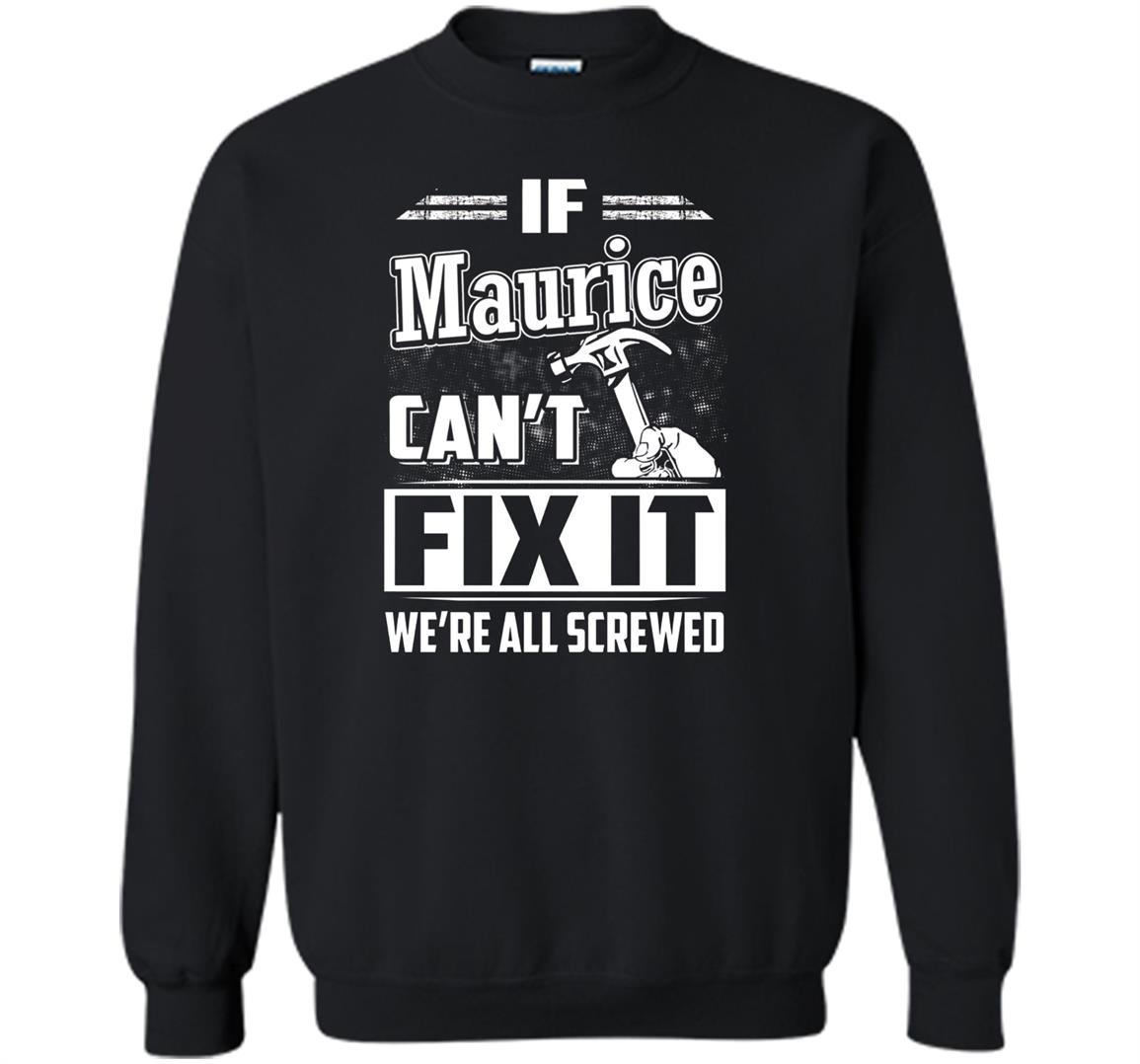 If maurice cant fix it were all screwed Sweatshirt