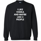 I like vodka and maybe like 3 people Sweatshirt