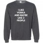 I like vodka and maybe like 3 people Sweatshirt