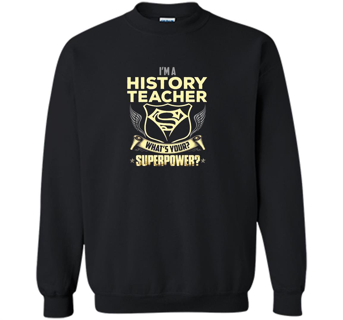 Im a history teacher whats your superpower Sweatshirt