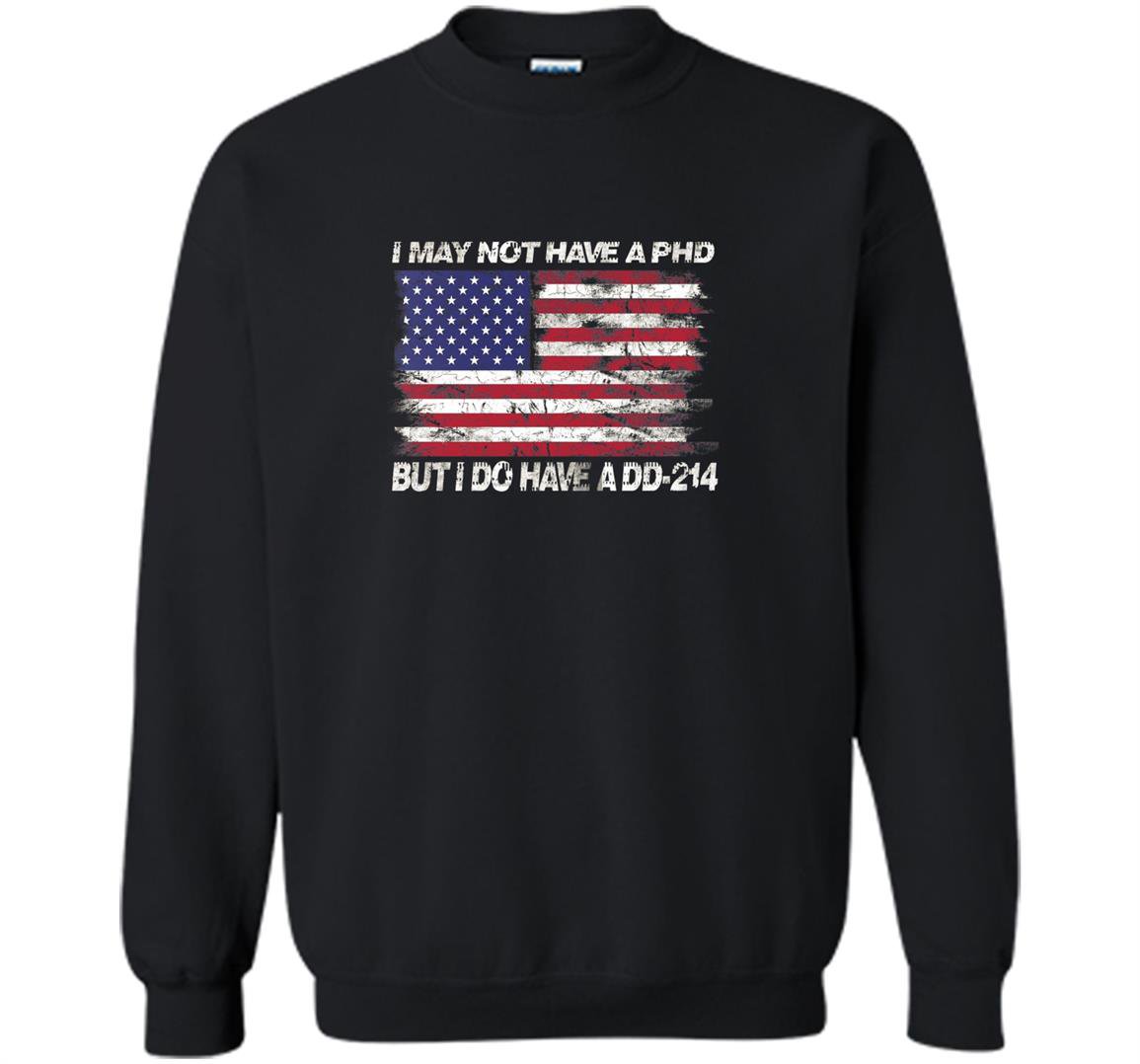 I may not have a phd but i do have a dd214 Sweatshirt