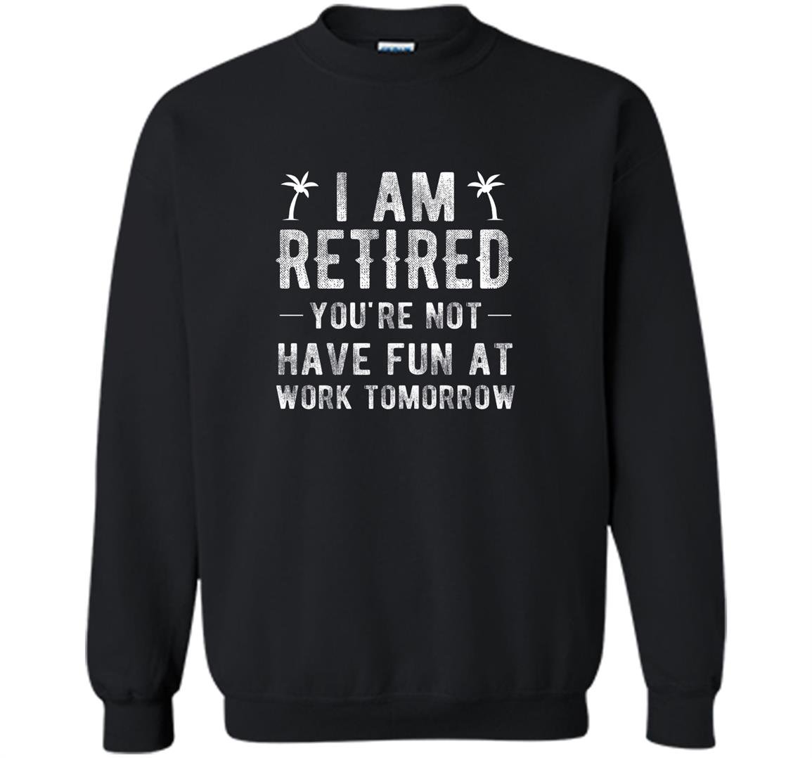 Im retired youre not funny retirement joke Sweatshirt