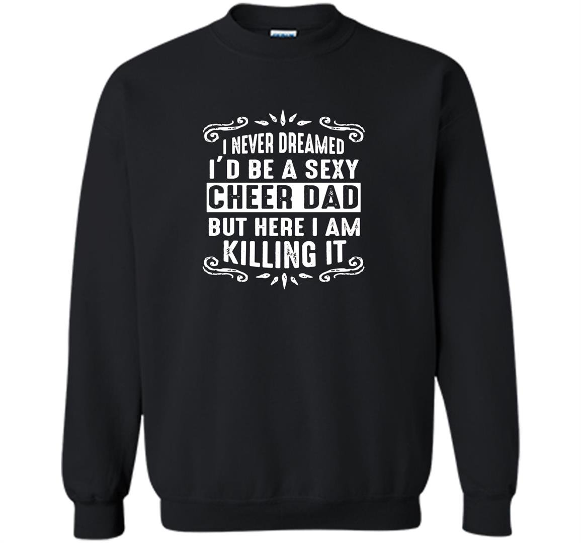 I never dreamed id be a super sexy cheer dad Sweatshirt