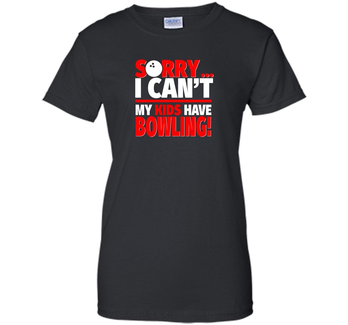 Sorry i cant my kids have bowling mom or dad Women