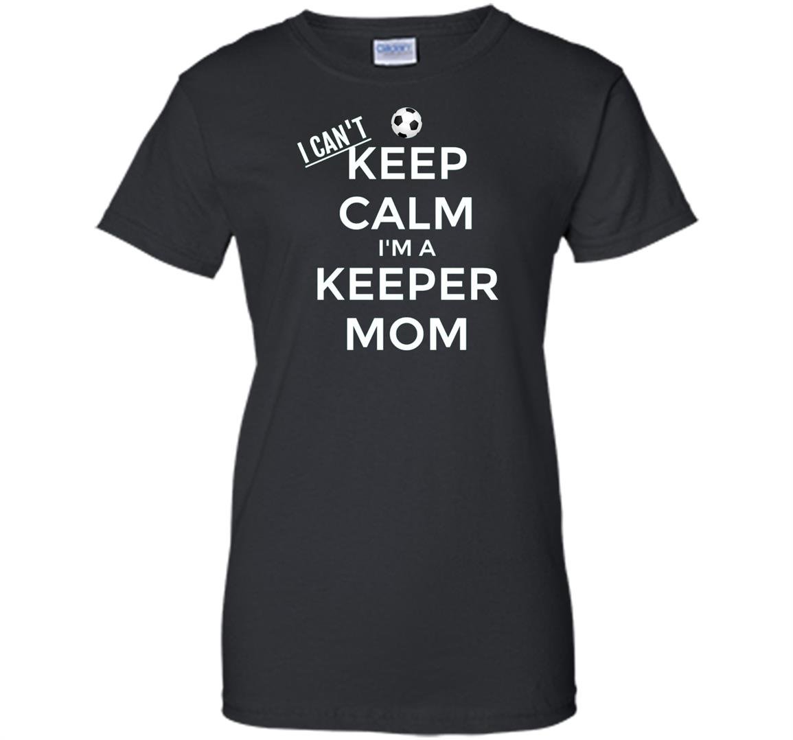I cant keep calm im a keeper mom soccer goalie Women