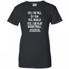 Yes im tall i play basketball funny 6 8 Women