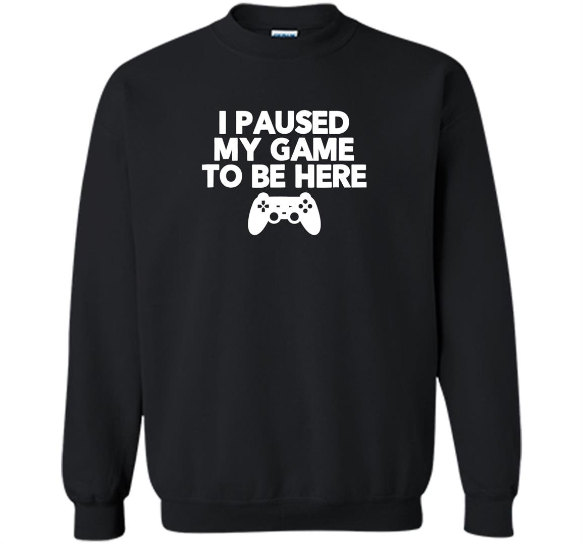 I paused my game to be here funny video game Sweatshirt