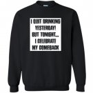 I quit drinking yesterday but tonight i celebrate my comebac Sweatshirt