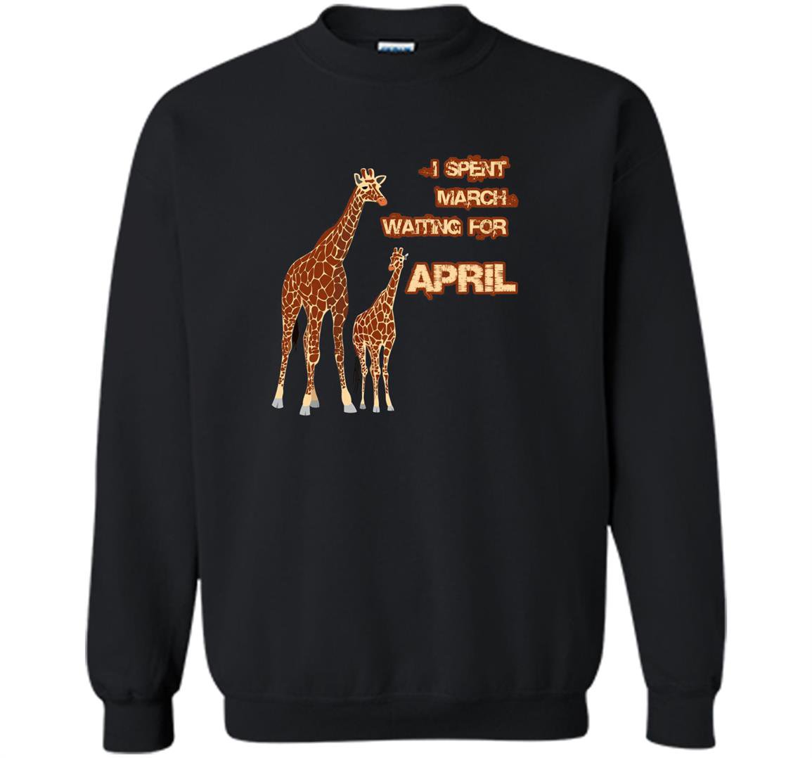 I spent march waiting for april the giraffe funny Sweatshirt