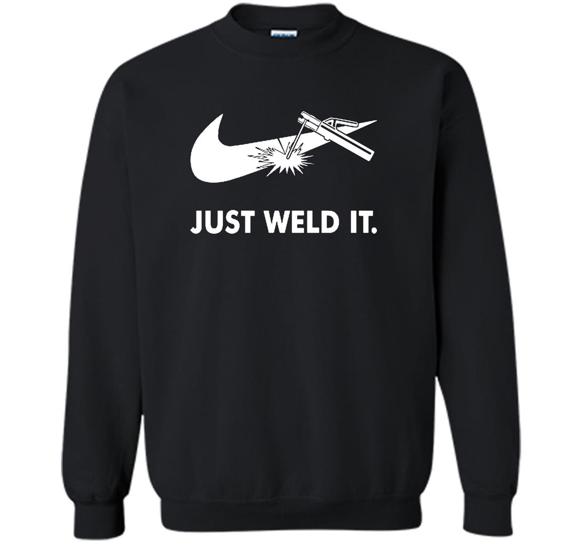 Just weld it funny welder Sweatshirt