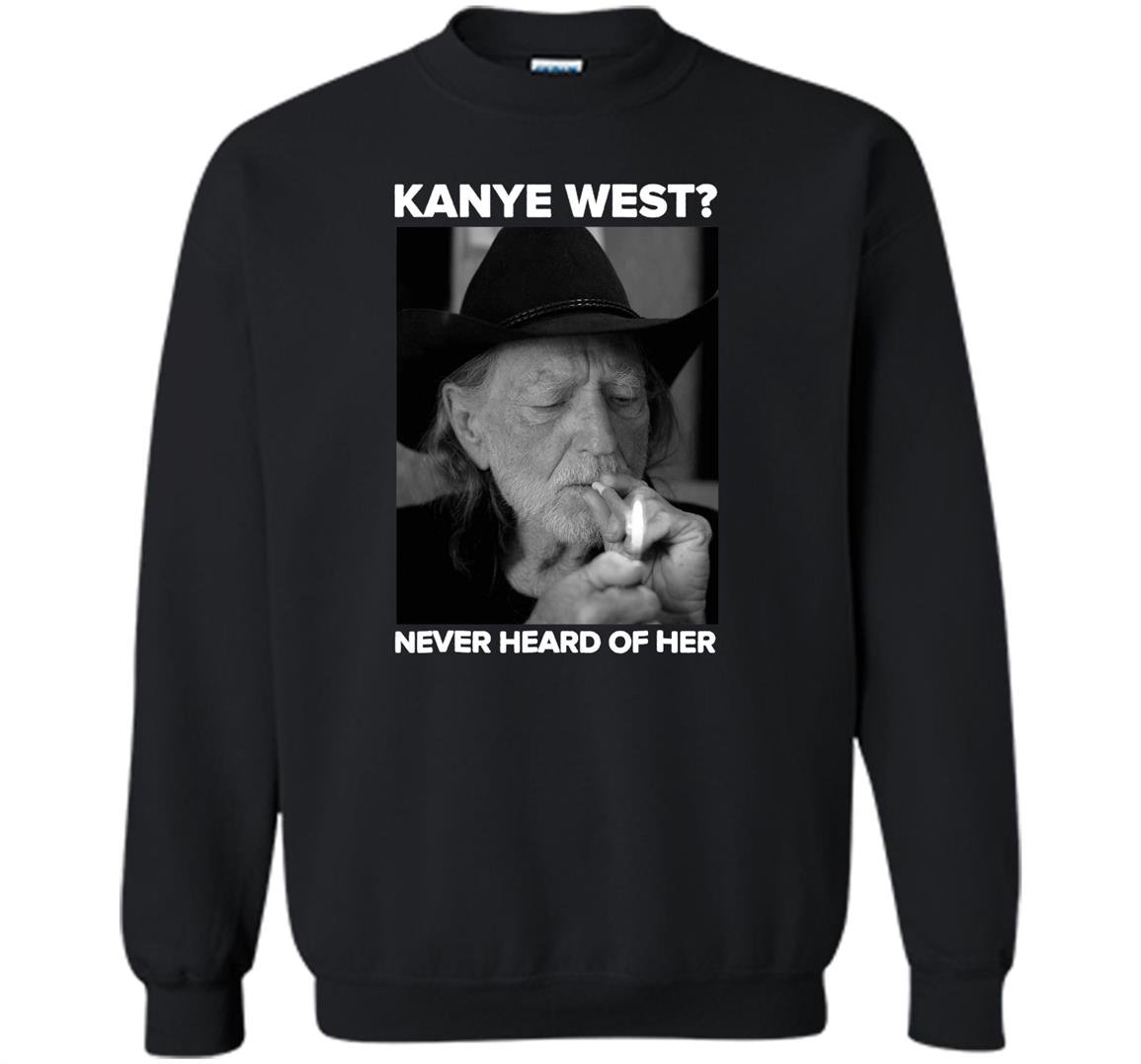 Kanye west never heard of willie nelsons Sweatshirt