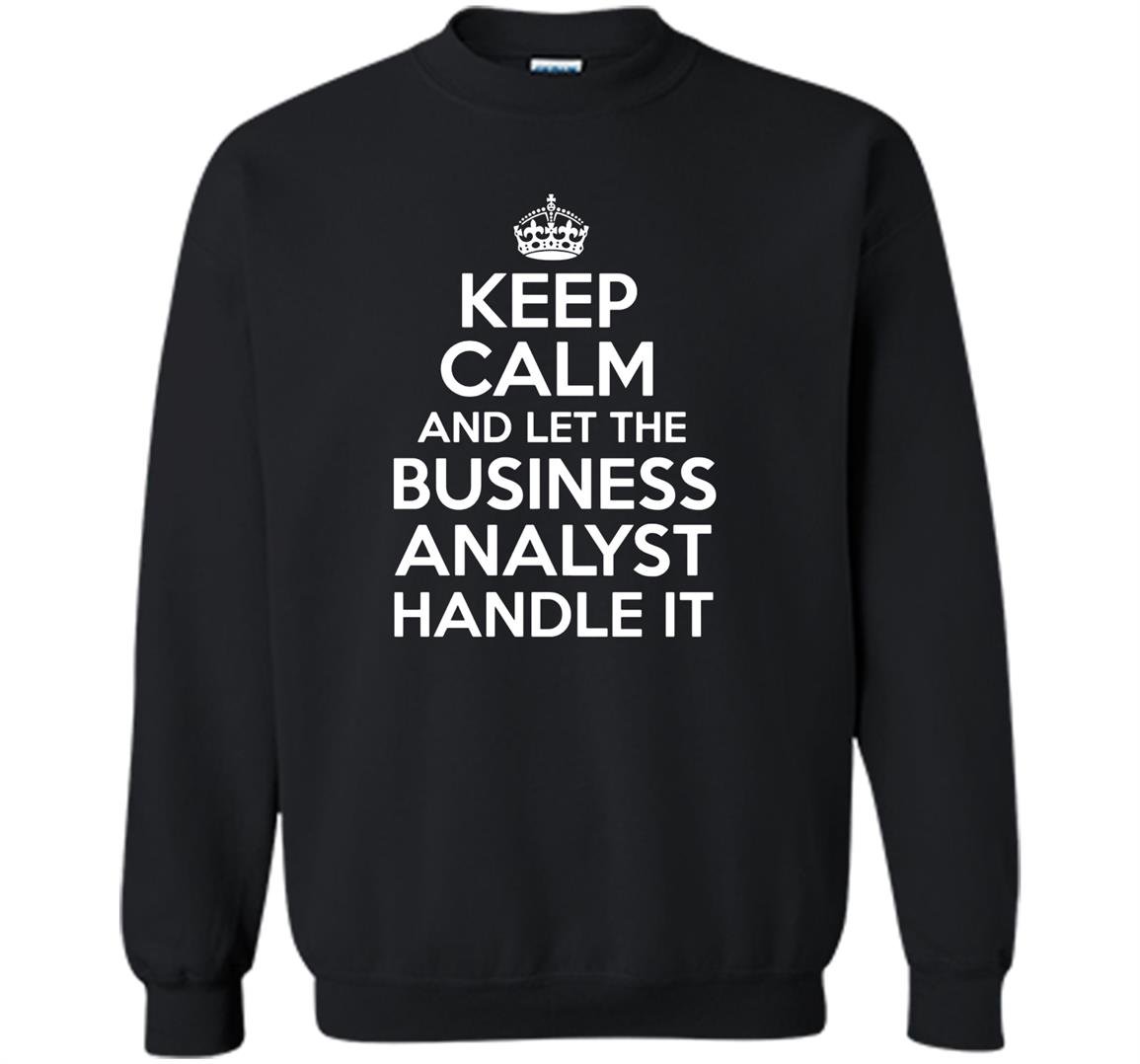 Keep calm and let the business analyst handle it Sweatshirt