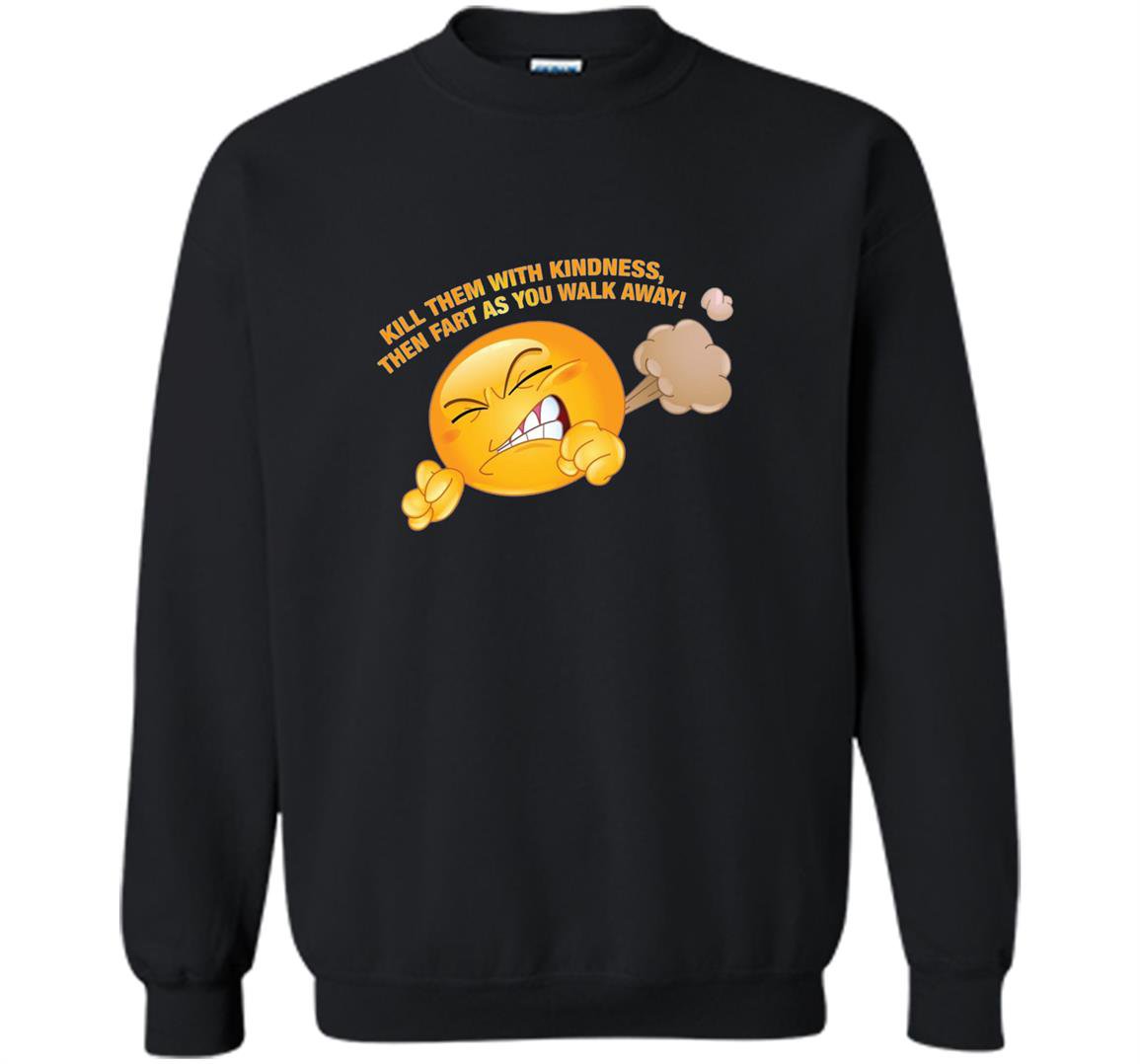 Kill them with kindness fart as you walk away funny Sweatshirt