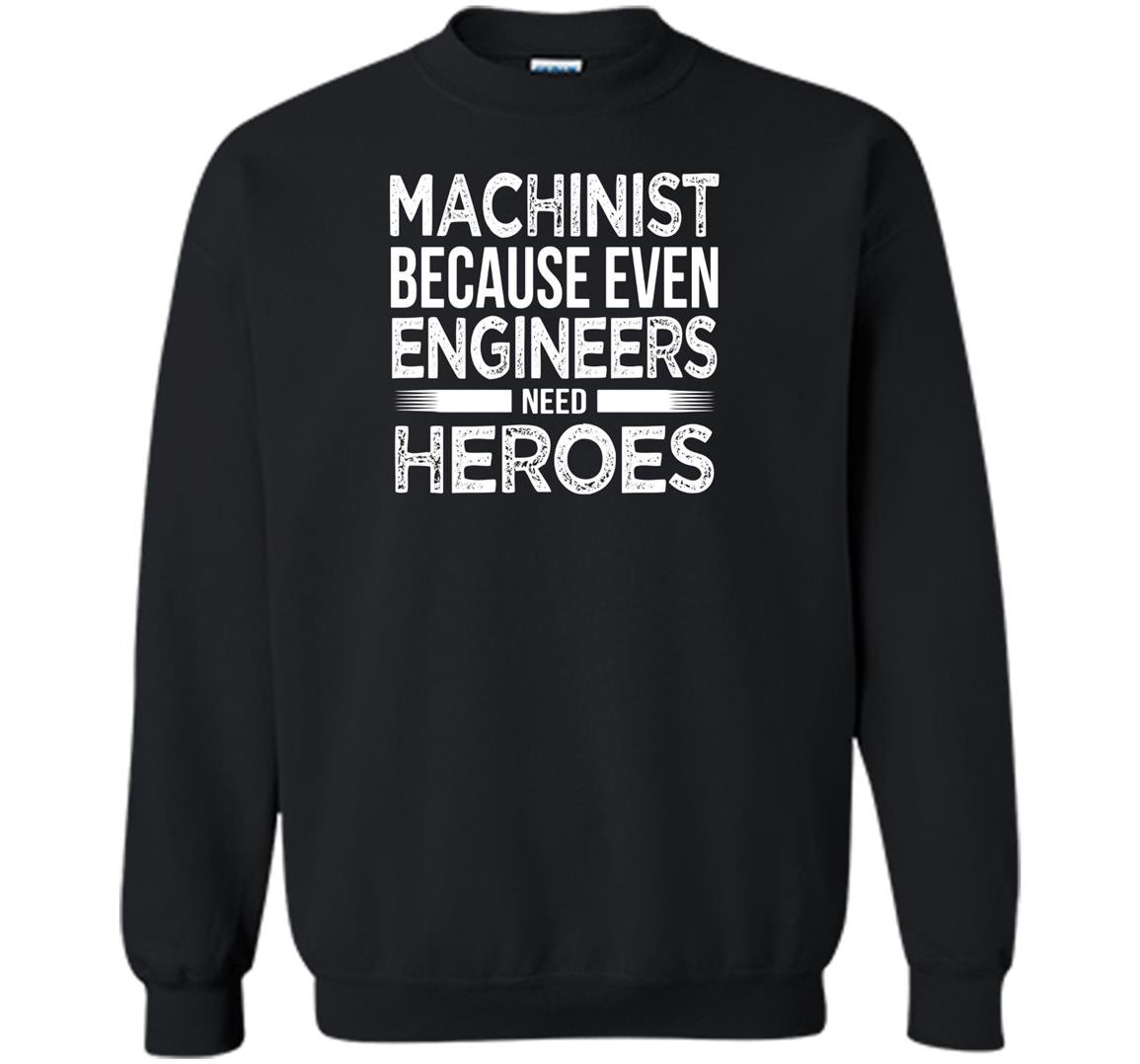 Machinist because even engineers need heroes funny Sweatshirt