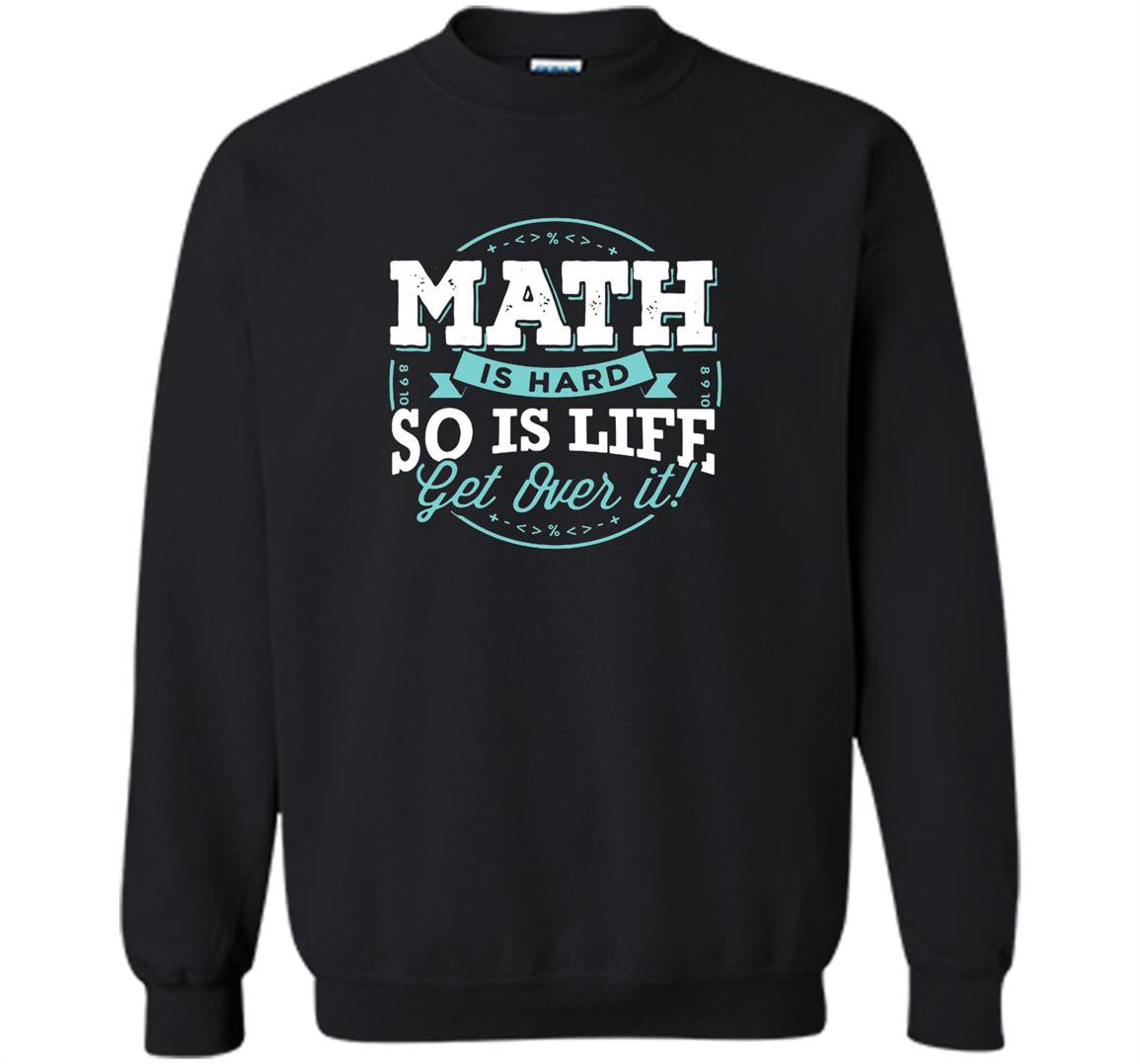 Math math is hard so is life get over it Sweatshirt